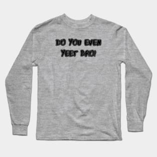 Do You Even Yeet Bro! Long Sleeve T-Shirt